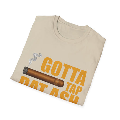 Gotta Tap Dat Ash, Funny Tee Unisex Soft Style T-Shirt