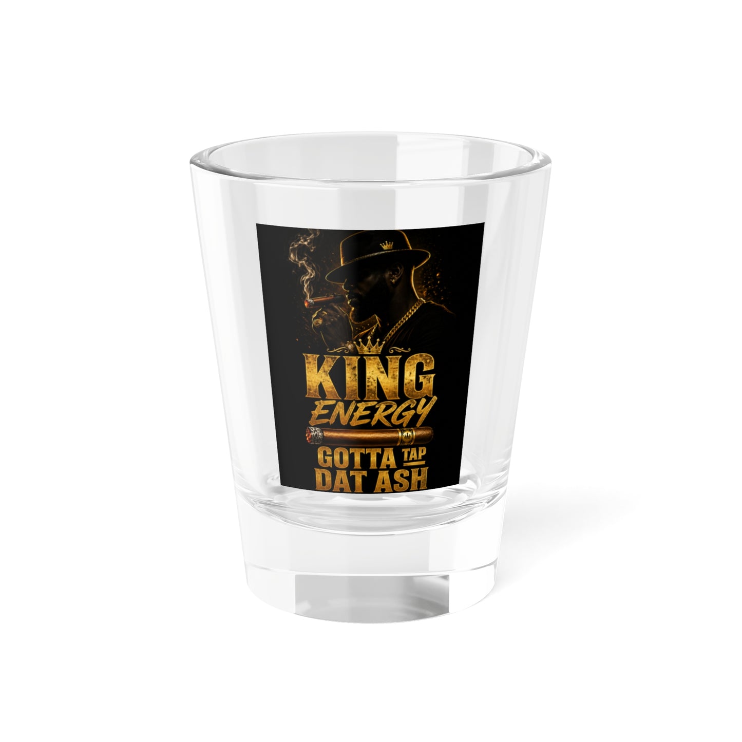 King Energy Shot Glass – "Gotta Tap Dat Ash" 1.5oz Party Shot Glass