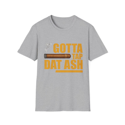 Gotta Tap Dat Ash, Funny Tee Unisex Soft Style T-Shirt