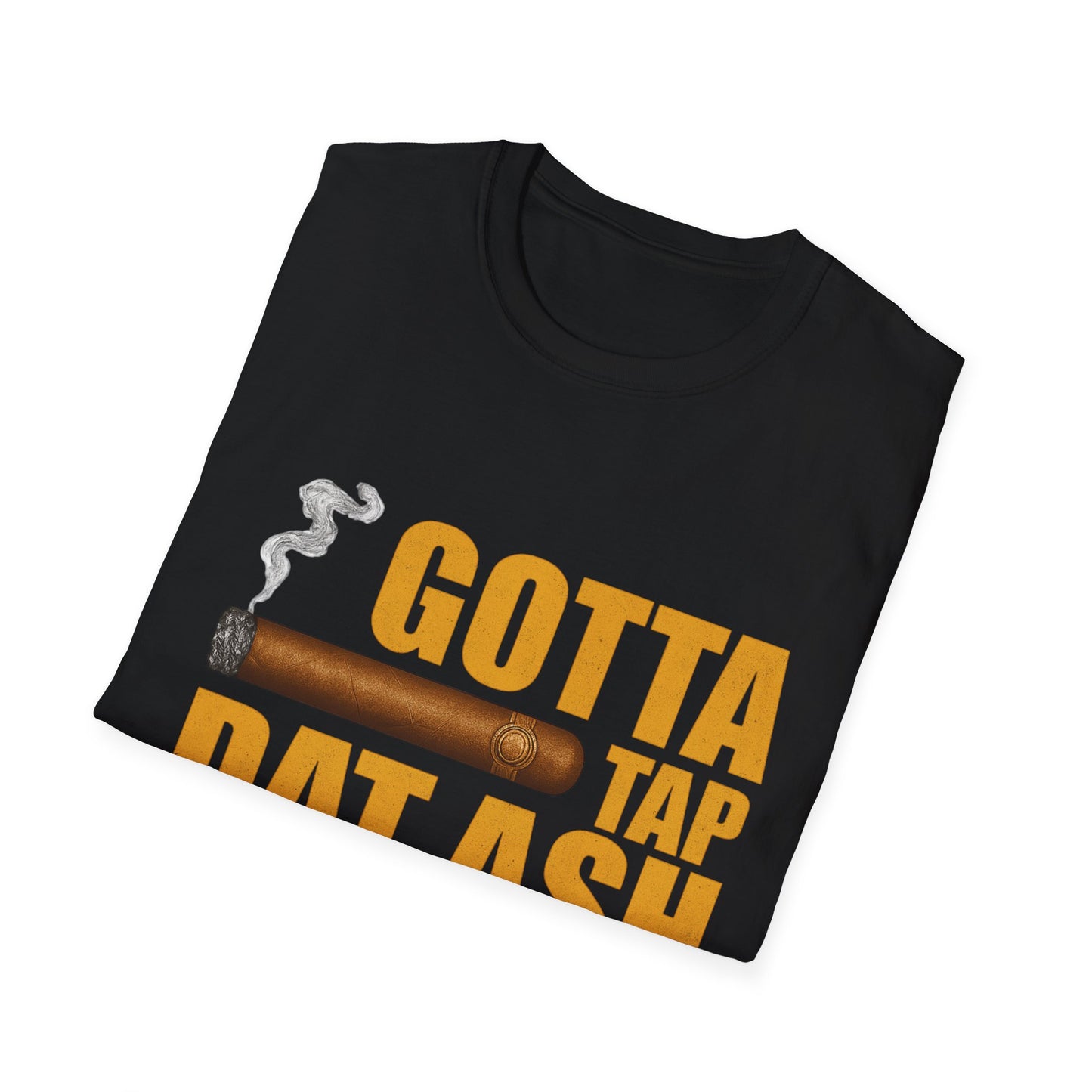 Gotta Tap Dat Ash, Funny Tee Unisex Soft Style T-Shirt