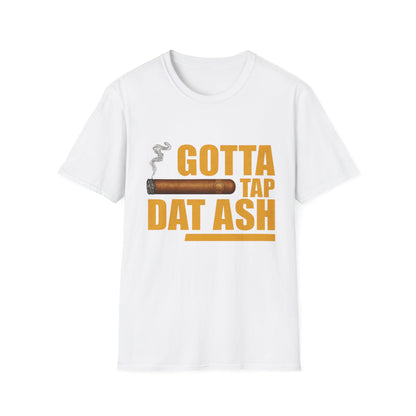 Gotta Tap Dat Ash, Funny Tee Unisex Soft Style T-Shirt