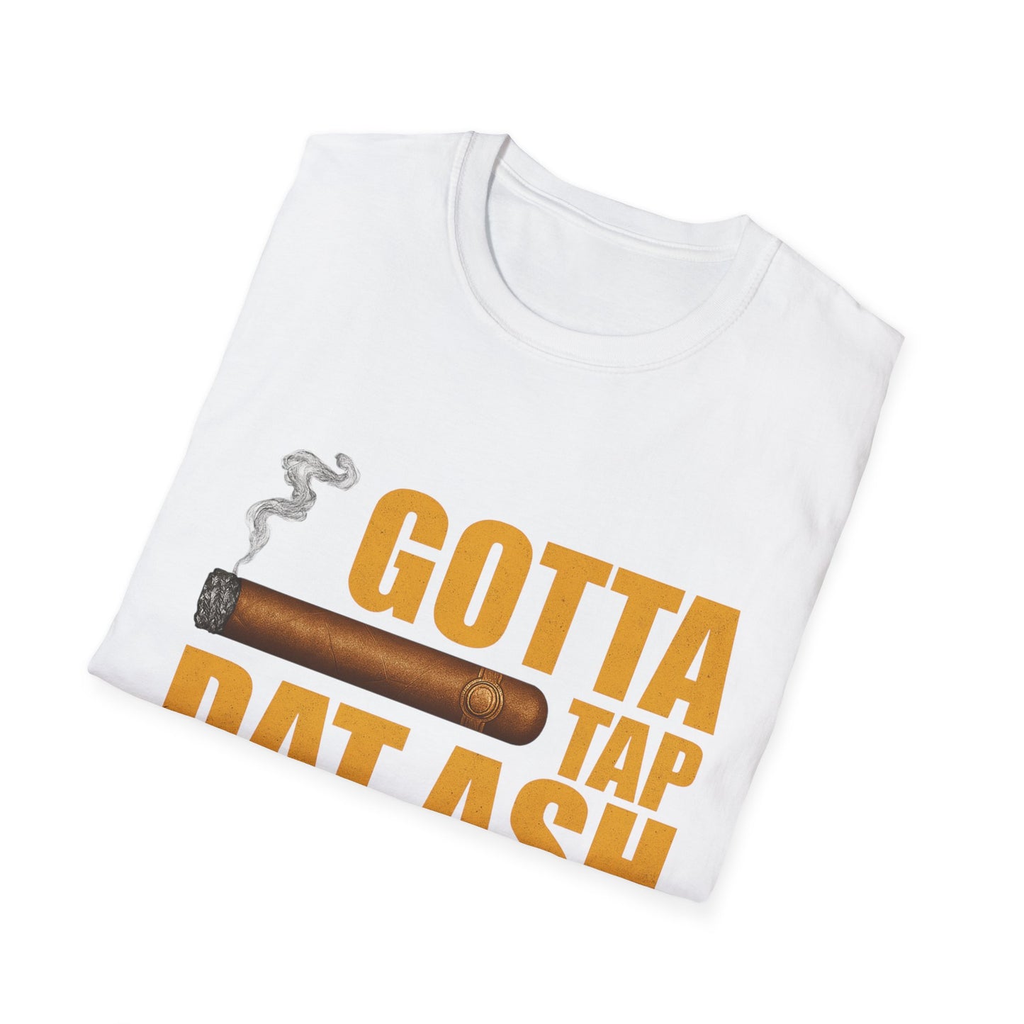 Gotta Tap Dat Ash, Funny Tee Unisex Soft Style T-Shirt