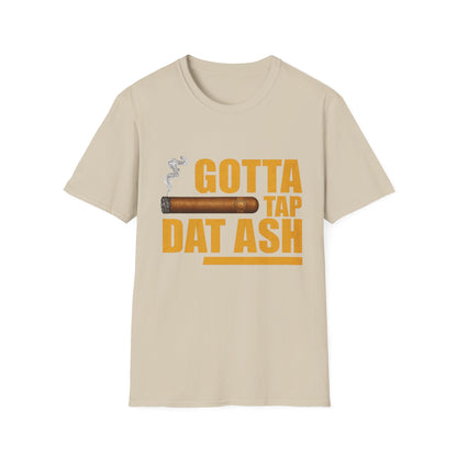 Gotta Tap Dat Ash, Funny Tee Unisex Soft Style T-Shirt