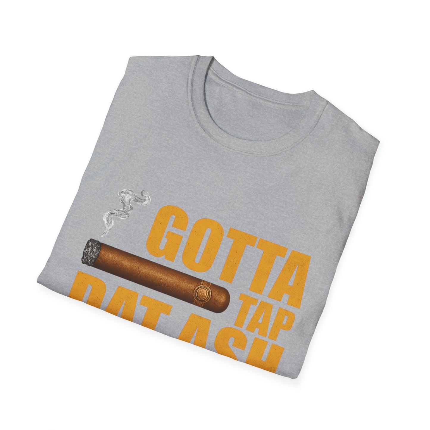 Gotta Tap Dat Ash, Funny Tee Unisex Soft Style T-Shirt